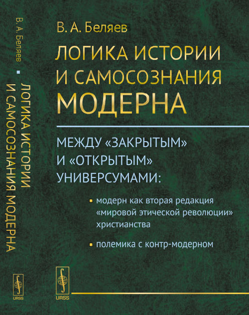 Логика истории и самосознания модерна: Между «закрытым» и «открытым» универсумами: Модерн как вторая редакция «мировой этической революции» христианства. Полемика с контр-модерном. Беляев В.А.