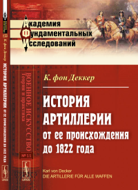 ИСТОРИЯ АРТИЛЛЕРИИ от ее происхождения до 1822 года. Пер. с нем.. фон Деккер К.