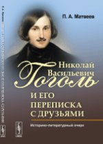 Николай Васильевич Гоголь и его переписка с друзьями: Историко-литературный очерк. Матвеев П.А.