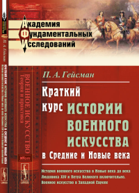 Краткий курс истории военного искусства в Средние и Новые века: История военного искусства в Новые века до века ЛЮДОВИКА XIV и ПЕТРА ВЕЛИКОГО включительно. Военное искусство в ЗАПАДНОЙ ЕВРОПЕ. Гейсман