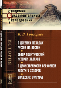 О древних походах Руссов на Восток. Обзор политической истории Хазаров. О двойственности верховной власти у Хазаров. Волжские Булгары. Григорьев В.В.