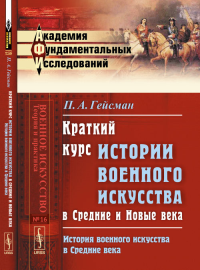 Краткий курс истории военного искусства в Средние и Новые века: История военного искусства в Средние века № 16. Кн.1.. Гейсман П.А. № 16. Кн.1. Изд.2