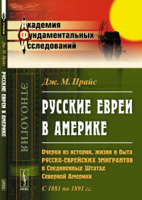 Русские ЕВРЕИ В АМЕРИКЕ: Очерки из истории, жизни и быта русско-еврейских эмигрантов в Соединенных Штатах Северной Америки. С 1881 по 1891 гг.. Прайс Дж.М.