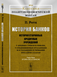 История банков: История старинных кредитных учреждений у древних греков и римлян, у средневековых итальянцев и в Голландии и Германии XVII и XVIII столетий. Пер. с итал. № 14.. Рота П. № 14. Изд.3