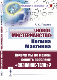 «Новое мистерианство» Колина Макгинна: Почему мы не можем решить проблему «сознание-тело»?. Павлов А.С.