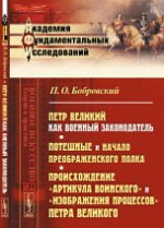 Петр Великий как военный законодатель. Потешные и начало Преображенского полка (по официальным документам). Происхождение "Артикула воинского" и "Изображения процессов" Петра Великого по Уставу воинск