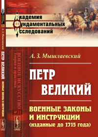 Петр Великий: Военные законы и инструкции (изданные до 1715 года). Мышлаевский А.З.