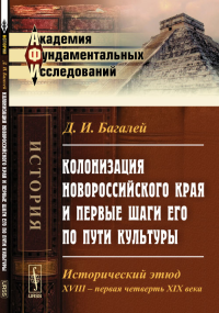 Колонизация Новороссийского края и первые шаги его по пути культуры: Исторический этюд. XVIII -- первая четверть XIX века. Багалей Д.И.