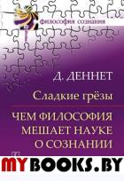 Даннет Д.. Сладкие грезы: Чем философия мешает науке о сознании