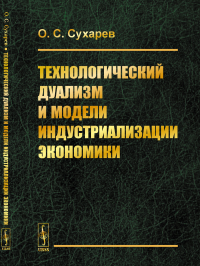 Технологический дуализм и модели индустриализации экономики. Сухарев О.С.