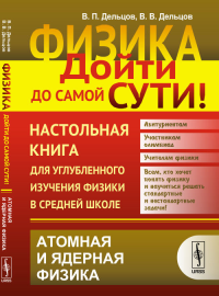 Атомная и Ядерная физика. Физика: дойти до самой сути! Настольная книга для углубленного изучения физики в сред.шк. Атомная и ядерная физика