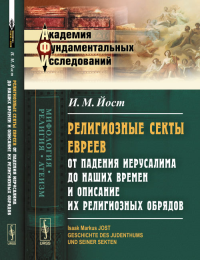 Религиозные секты евреев от падения Иерусалима до наших времен и описание их религиозных обрядов. Пер. с нем.. Йост И.М. Изд.2