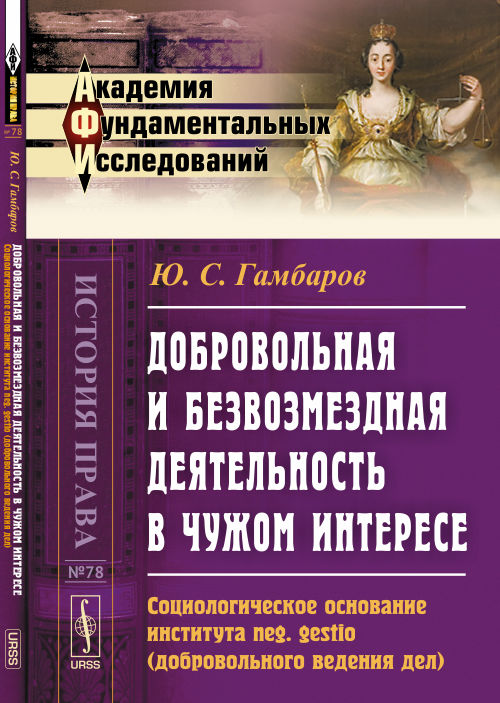 Добровольная и безвозмездная деятельность в чужом интересе: Социологическое основание института neg. gestio (добровольного ведения дел). Гамбаров Ю.С.