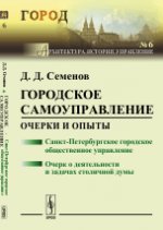 Городское самоуправление: Очерки и опыты: Санкт-Петербургское городское общественное управление. Очерк о деятельности и задачах столичной думы. Семенов Д.Д.