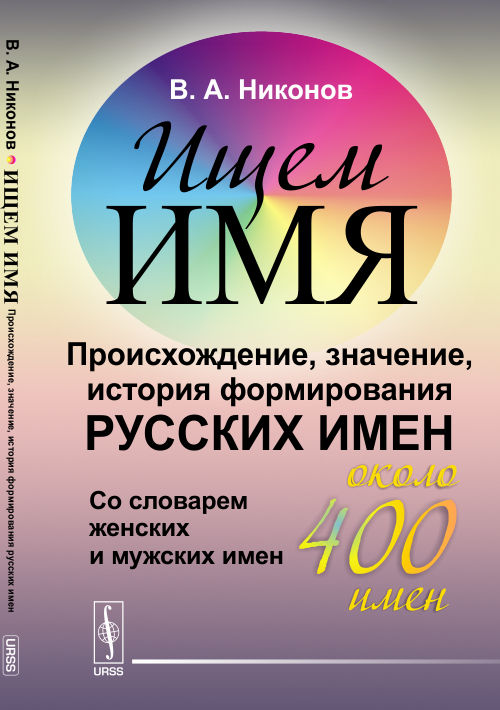 Ищем имя: Происхождение, значение, история формирования русских имен. Со словарем женских и мужских имен (около 400 имен). Никонов В.А.