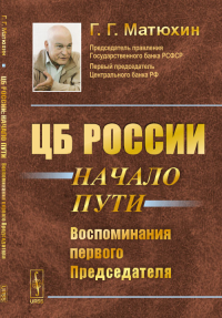 ЦБ России: начало пути: Воспоминания первого Председателя. Матюхин Г.Г.