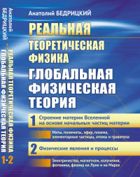 Реальная теоретическая физика: Глобальная физическая теория: Часть 1: Строение материи Вселенной на основе начальных частиц материи. Часть 2: Физические явления и процессы. Бедрицкий Анатолий