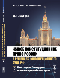 Живое конституционное право России в решениях Конституционного Суда РФ. В 7 томах. Том 2: Конституция РФ и другие источники российского права Т.2. Шустров Д.Г. Т.2