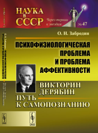 Психофизиологическая проблема и проблема аффективности: Викторин Дерябин: Путь к самопознанию №47. Забродин О.Н. №47