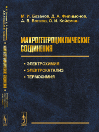 Макрогетероциклические соединения: Электрохимия, электрокатализ, термохимия. Базанов М.И., Филимонов Д.А., Волков А.В., Койфман О.И.