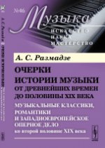 Очерки истории музыки от древнейших времен до половины XIX века: Музыкальные классики, романтики и западноевропейское оперное дело ко второй половине XIX века. Размадзе А.С.