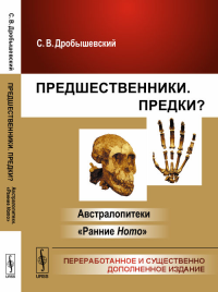 Предшественники. Предки?: Ч.I: Австралопитеки. Ч.II: "Ранние Ноmо" Ч.I-II.. Дробышевский С.В. Ч.I-II. Изд.4, перераб. и сущ. доп.