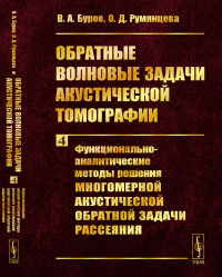 Обратные волновые задачи акустической томографии. Часть 4: Функционально-аналитические методы решения многомерной акустической обратной задачи рассеяния. Буров В.А., Румянцева О.Д.