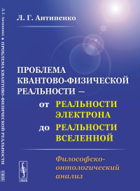 Проблема квантово-физической реальности — от реальности электрона до реальности Вселенной: Философско-онтологический анализ. Антипенко Л.Г.