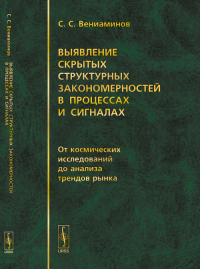 Выявление скрытых структурных закономерностей в процессах и сигналах: От космических исследований до анализа трендов рынка. Вениаминов С.С. Изд.2, доп.