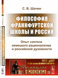 Философия Франкфуртской школы и Россия: Опыт синтеза немецкого рационализма и российской духовности. Шачин С.В.