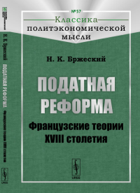 Податная реформа: Французские теории XVIII столетия № 57.. Бржеский Н.К. № 57. Изд.2