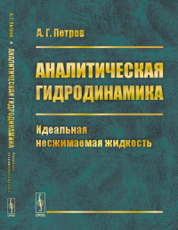 Аналитическая гидродинамика: Идеальная несжимаемая жидкость Ч.1.. Петров А.Г. Ч.1. Изд. 2, сущ. перераб.