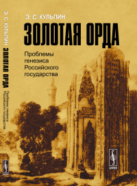 Золотая Орда: Проблемы генезиса Российского государства. Кульпин Э.С. Изд.5, стереот.