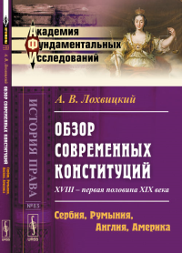 Обзор современных конституций: XVIII -- первая половина XIX века. Книга 2: Сербия, Румыния, Англия, Америка. Приложения № 83. Кн.2.. Лохвицкий А.В. № 83. Кн.2. Изд.3