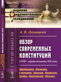 Обзор современных конституций: XVIII -- первая половина XIX века. Книга 1: Швейцария, Франция, Германия, Швеция, Норвегия, Дания, Финляндия, Польша № 82. Кн.1.. Лохвицкий А.В. № 82. Кн.1. Изд.3