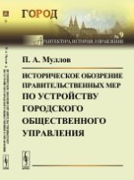 Историческое обозрение правительственных мер по устройству городского общественного управления. Муллов П.А.