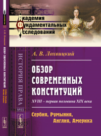 Обзор современных конституций: XVIII -- первая половина XIX века. Книга 2: Сербия, Румыния, Англия, Америка. Приложения № 83. Кн.2.. Лохвицкий А.В. № 83. Кн.2. Изд.3