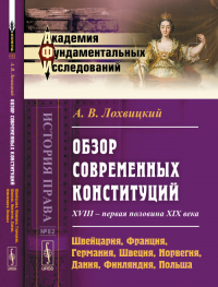 Обзор современных конституций: XVIII -- первая половина XIX века. Книга 1: Швейцария, Франция, Германия, Швеция, Норвегия, Дания, Финляндия, Польша № 82. Кн.1.. Лохвицкий А.В. № 82. Кн.1. Изд.3