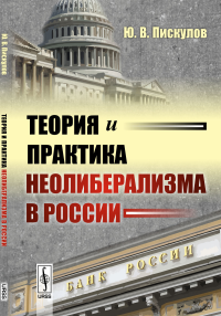 Теория и практика неолиберализма в России. Пискулов Ю.В.