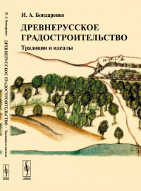 Древнерусское градостроительство: Традиции и идеалы. Бондаренко И.А. Изд.3