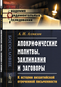 Апокрифические молитвы, заклинания и заговоры: К истории византийской отреченной письменности. Алмазов А.И.