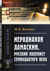 Иеродиакон Дамаскин, русский полемист семнадцатого века. Яхонтов И.К.