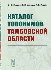 Каталог топонимов Тамбовской области. Гордова Ю.Ю., Мельник В.И., Гордов А.В.