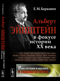 Революция в физике и судьбы ее героев: Альберт ЭЙНШТЕЙН в фокусе истории ХХ века. Беркович Е.М. //Эйнштейн А. (тема)//