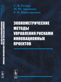 Эконометрические методы управления рисками инновационных проектов. Ратнер С.В., Архипова М.Ю., Нижегородцев Р.М.