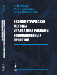 Эконометрические методы управления рисками инновационных проектов. Ратнер С.В., Архипова М.Ю., Нижегородцев Р.М. Изд.стереотип.