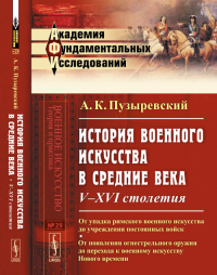 История ВОЕННОГО ИСКУССТВА в Средние века: V--XVI столетия: От упадка римского военного искусства до учреждения постоянных войск; от появления огнестрельного оружия до перехода к военному искусству Но