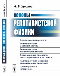 Основы релятивистской физики: Электромагнитные поля. Релятивистская механика частиц. Релятивистская кинетическая теория. Вариационные принципы электродинамики и механики. Релятивистская механика враща