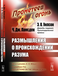 Прометеев огонь: Размышления о происхождении разума. Пер. с англ.. Ламсден Ч.Дж., Уилсон Э.О. (Дважды лауреат Пулитцеровской премии)