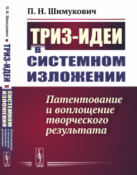 Шимукович П.Н.. ТРИЗ-идеи в системном изложении: Патентование и воплощение творческого результата